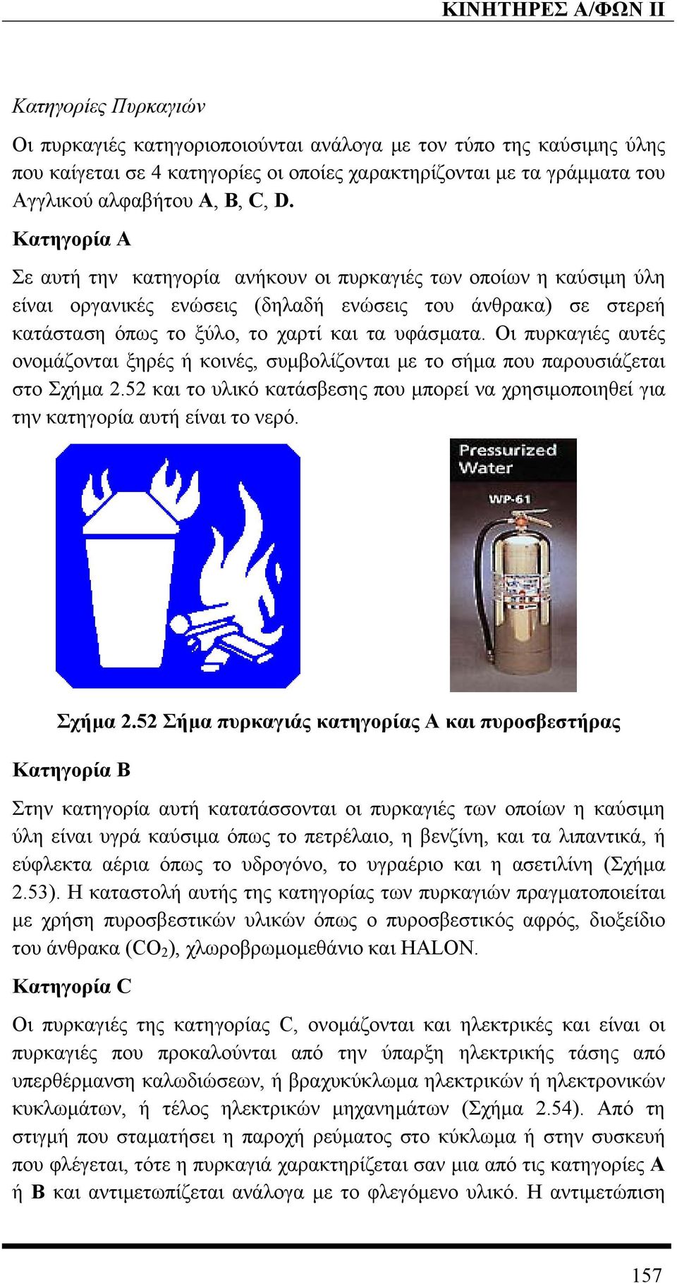Οι πυρκαγιές αυτές ονοµάζονται ξηρές ή κοινές, συµβολίζονται µε το σήµα που παρουσιάζεται στο Σχήµα 2.52 και το υλικό κατάσβεσης που µπορεί να χρησιµοποιηθεί για την κατηγορία αυτή είναι το νερό.