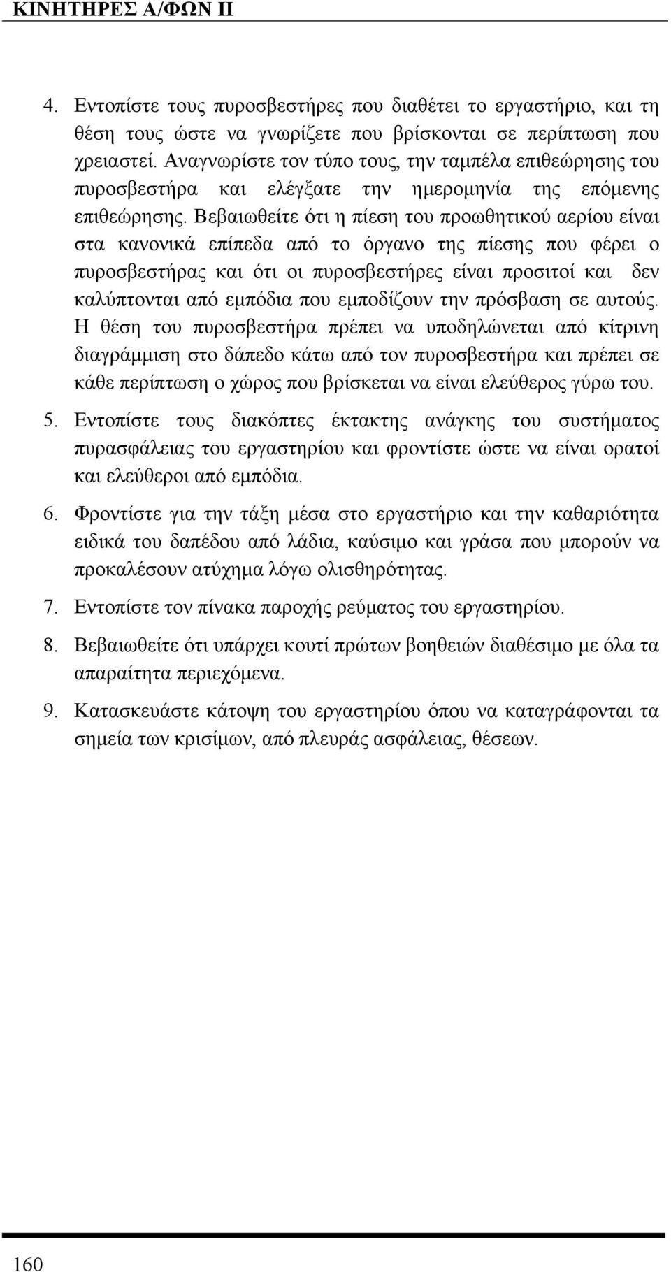 Βεβαιωθείτε ότι η πίεση του προωθητικού αερίου είναι στα κανονικά επίπεδα από το όργανο της πίεσης που φέρει ο πυροσβεστήρας και ότι οι πυροσβεστήρες είναι προσιτοί και δεν καλύπτονται από εµπόδια