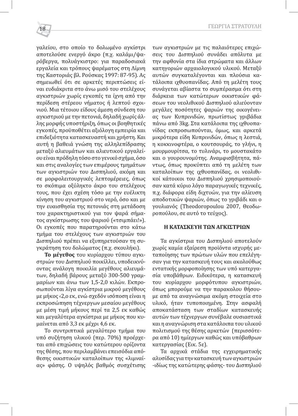 Μια τέτοιου είδους άμεση σύνδεση του αγκιστριού με την πετονιά, δηλαδή χωρίς άλλης μορφής υποστήριξη, όπως οι βοηθητικές εγκοπές, προϋποθέτει αξιόλογη εμπειρία και επιδεξιότητα κατασκευαστή και