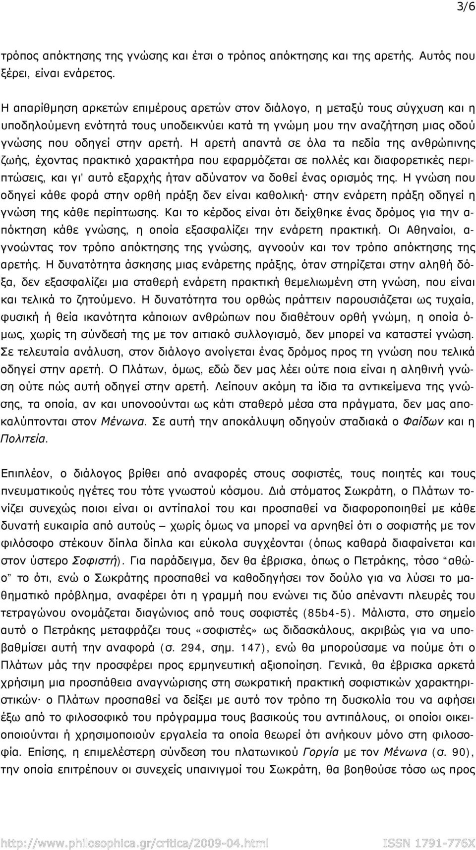 Η αρετή απαντά σε όλα τα πεδία της ανθρώπινης ζωής, έχοντας πρακτικό χαρακτήρα που εφαρμόζεται σε πολλές και διαφορετικές περιπτώσεις, και γι αυτό εξαρχής ήταν αδύνατον να δοθεί ένας ορισμός της.