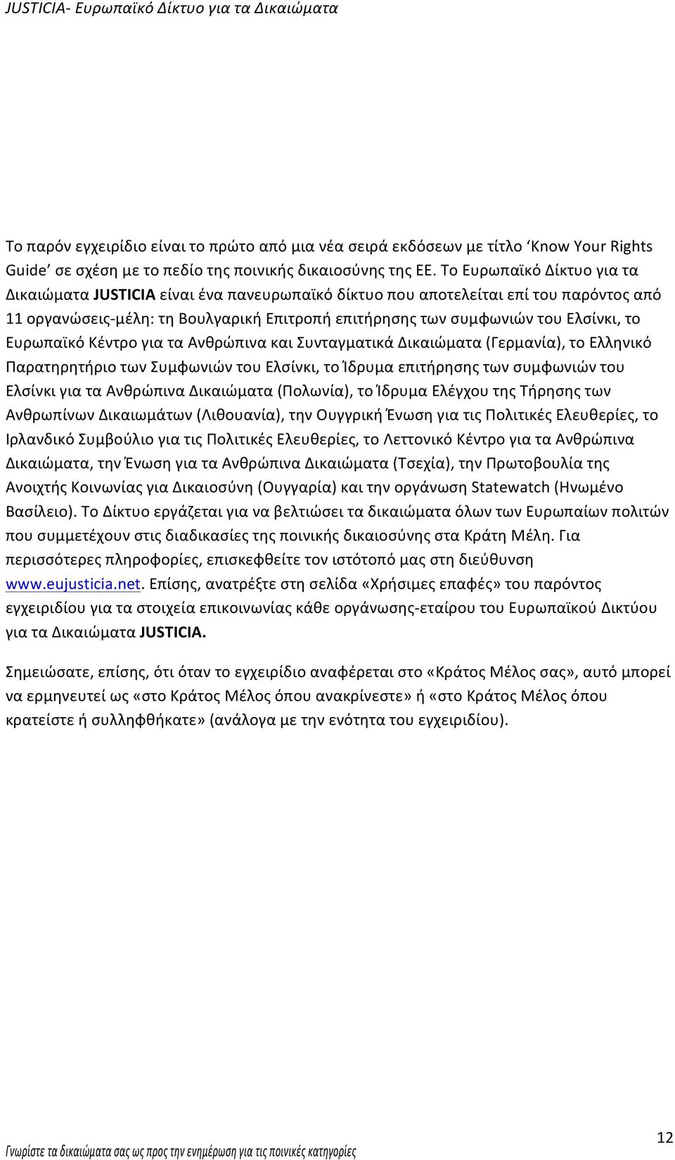 Ευρωπαϊκό Κέντρο για τα Ανθρώπινα και Συνταγματικά Δικαιώματα (Γερμανία), το Ελληνικό Παρατηρητήριο των Συμφωνιών του Ελσίνκι, το Ίδρυμα επιτήρησης των συμφωνιών του Ελσίνκι για τα Ανθρώπινα