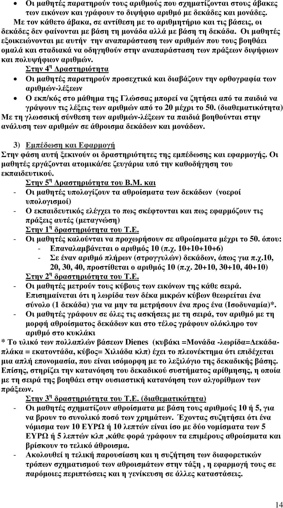 Οι μαθητές εξοικειώνονται με αυτήν την αναπαράσταση των αριθμών που τους βοηθάει ομαλά και σταδιακά να οδηγηθούν στην αναπαράσταση των πράξεων διψήφιων και πολυψήφιων αριθμών.