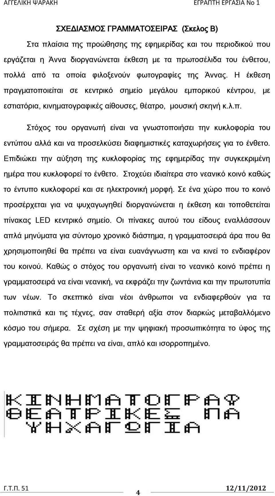 Επιδιώκει την αύξηση της κυκλοφορίας της εφημερίδας την συγκεκριμένη ημέρα που κυκλοφορεί το ένθετο. τοχεύει ιδιαίτερα στο νεανικό κοινό καθώς το έντυπο κυκλοφορεί και σε ηλεκτρονική μορφή.