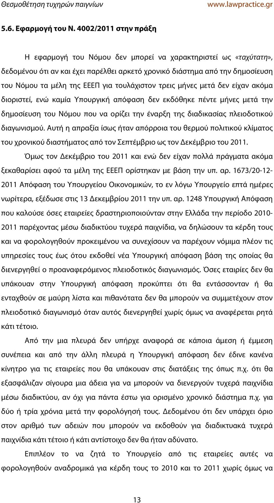 τουλάχιστον τρεις μήνες μετά δεν είχαν ακόμα διοριστεί, ενώ καμία Υπουργική απόφαση δεν εκδόθηκε πέντε μήνες μετά την δημοσίευση του Νόμου που να ορίζει την έναρξη της διαδικασίας πλειοδοτικού