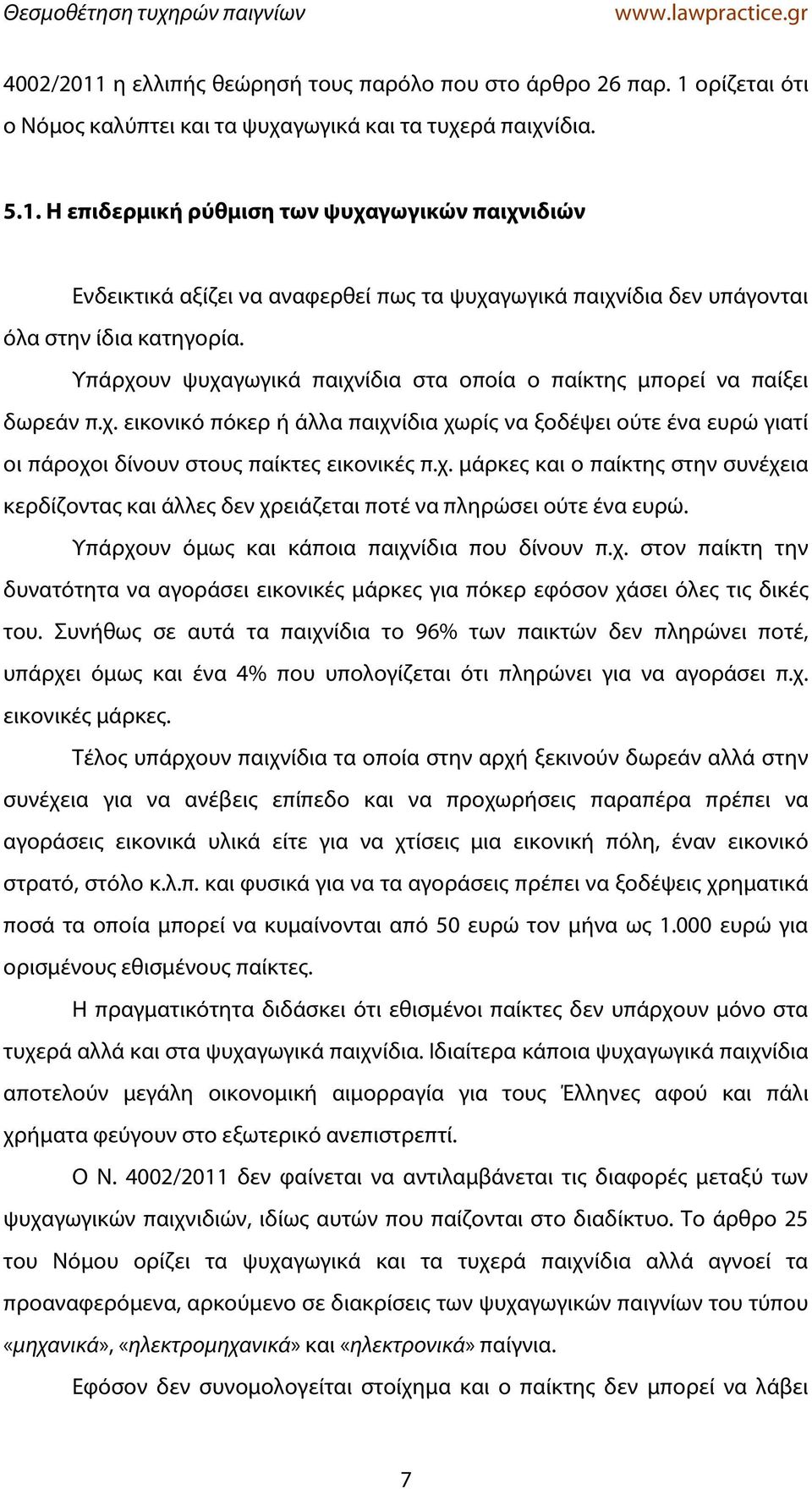 Υπάρχουν όμως και κάποια παιχνίδια που δίνουν π.χ. στον παίκτη την δυνατότητα να αγοράσει εικονικές μάρκες για πόκερ εφόσον χάσει όλες τις δικές του.