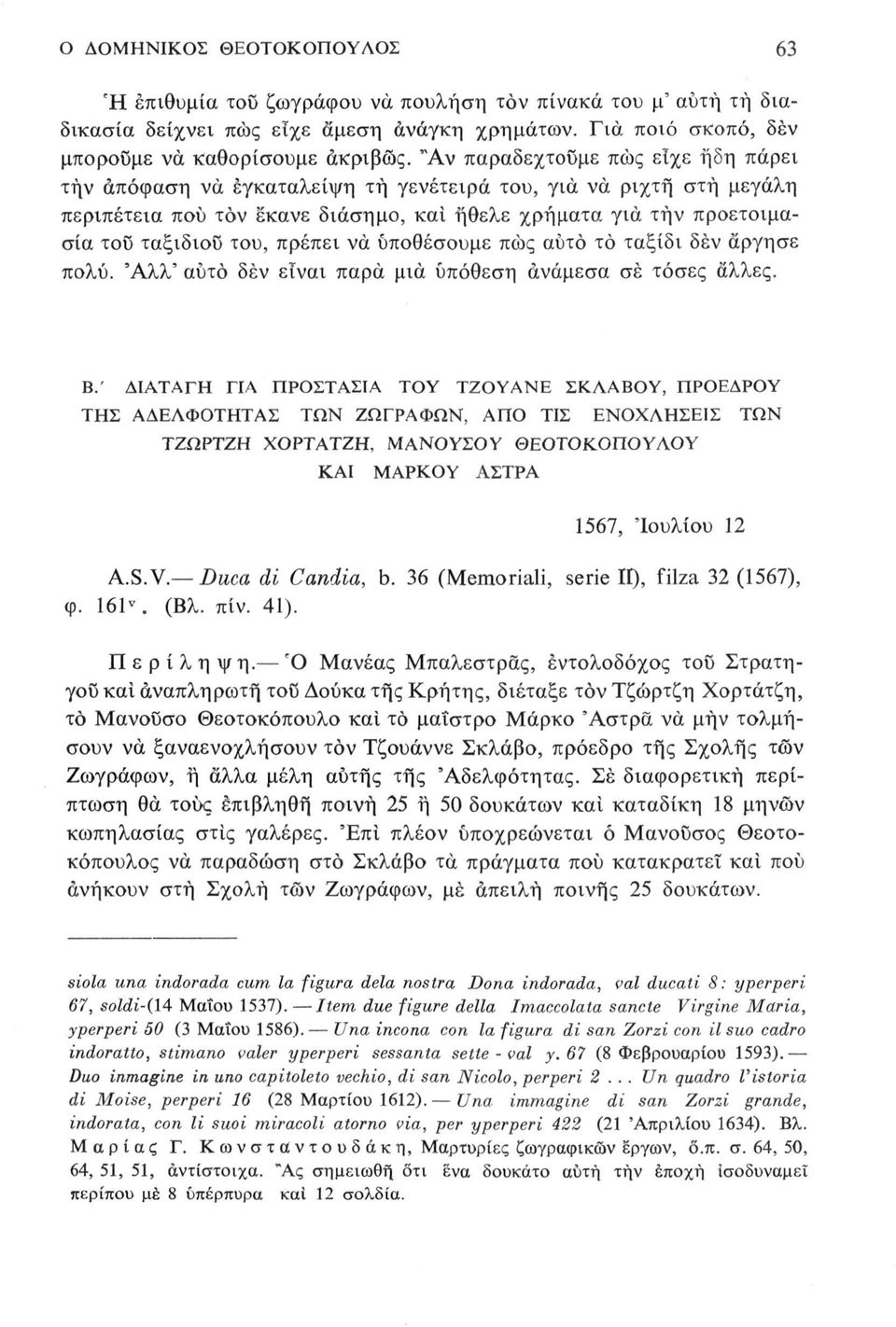 πρέπει να υποθέσουμε πώς αυτό το ταξίδι δέν άργησε πολύ. Άλλ' αυτό δέν είναι παρά μια υπόθεση ανάμεσα σέ τόσες άλλες. Β.