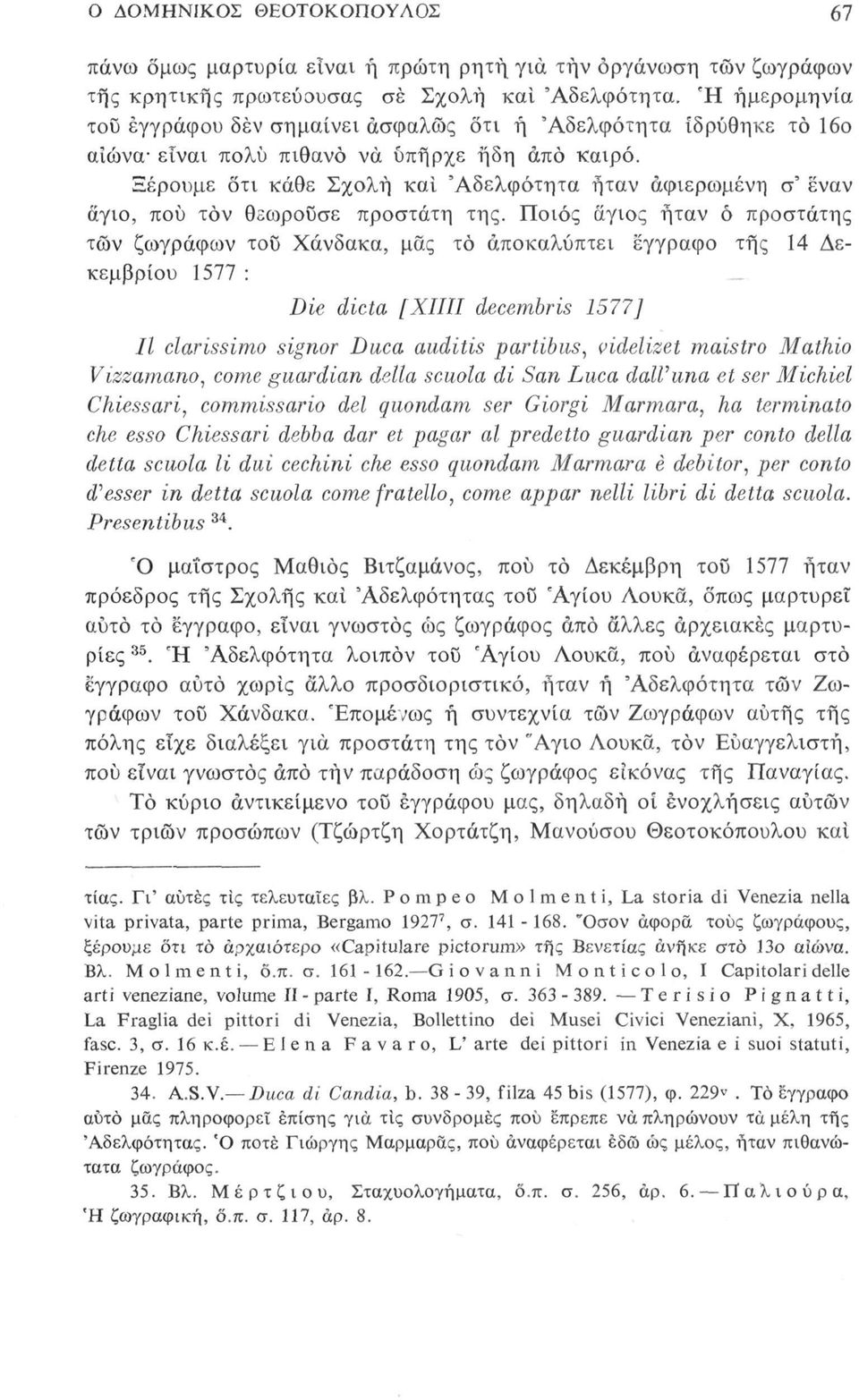 Ξέρουμε οτι κάθε Σχολή και 'Αδελφότητα ήταν αφιερωμένη σ' έναν άγιο, πού τον θεωρούσε προστάτη της.