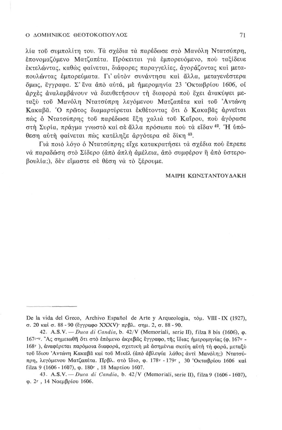 Σ' ενα άπό αυτά, μέ ημερομηνία 23 'Οκτωβρίου 1606, οί αρχές αναλαμβάνουν να διευθετήσουν τή διαφορά πού έχει ανακύψει μεταξύ του Μανόλη Ντατσύπρη λεγόμενου Ματζαπέτα και τοο 'Αντώνη Κακαβά.