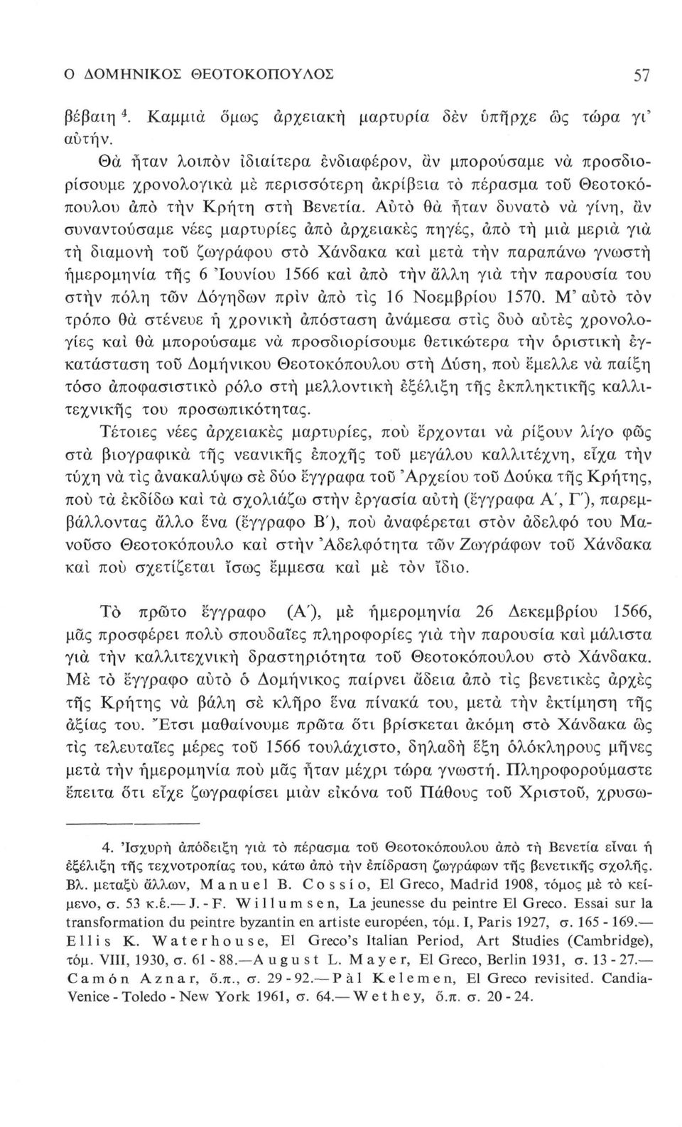 Αυτό θα ήταν δυνατό νά γίνη, αν συναντούσαμε νέες μαρτυρίες από αρχειακές πηγές, άπό τή μια μεριά για τή διαμονή του ζωγράφου στο Χάνδακα και μετά τήν παραπάνω γνωστή ημερομηνία της 6 'Ιουνίου 1566