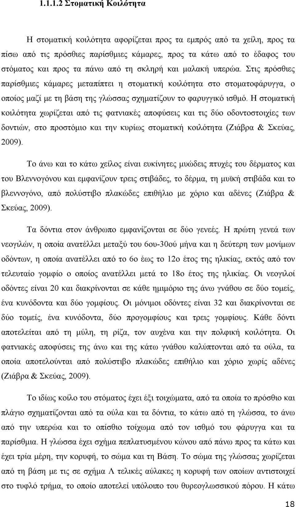 Η στοματική κοιλότητα χωρίζεται από τις φατνιακές αποφύσεις και τις δύο οδοντοστοιχίες των δοντιών, στο προστόμιο και την κυρίως στοματική κοιλότητα (Ζιάβρα & Σκεύας, 2009).