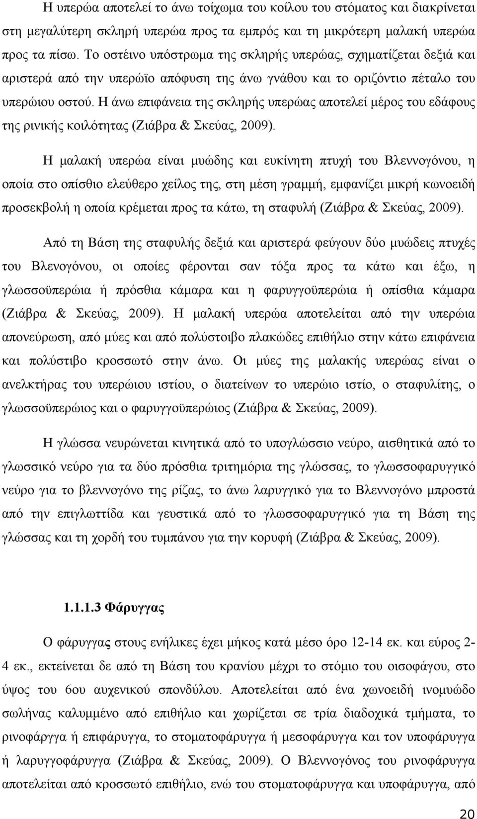 Η άνω επιφάνεια της σκληρής υπερώας αποτελεί μέρος του εδάφους της ρινικής κοιλότητας (Ζιάβρα & Σκεύας, 2009).