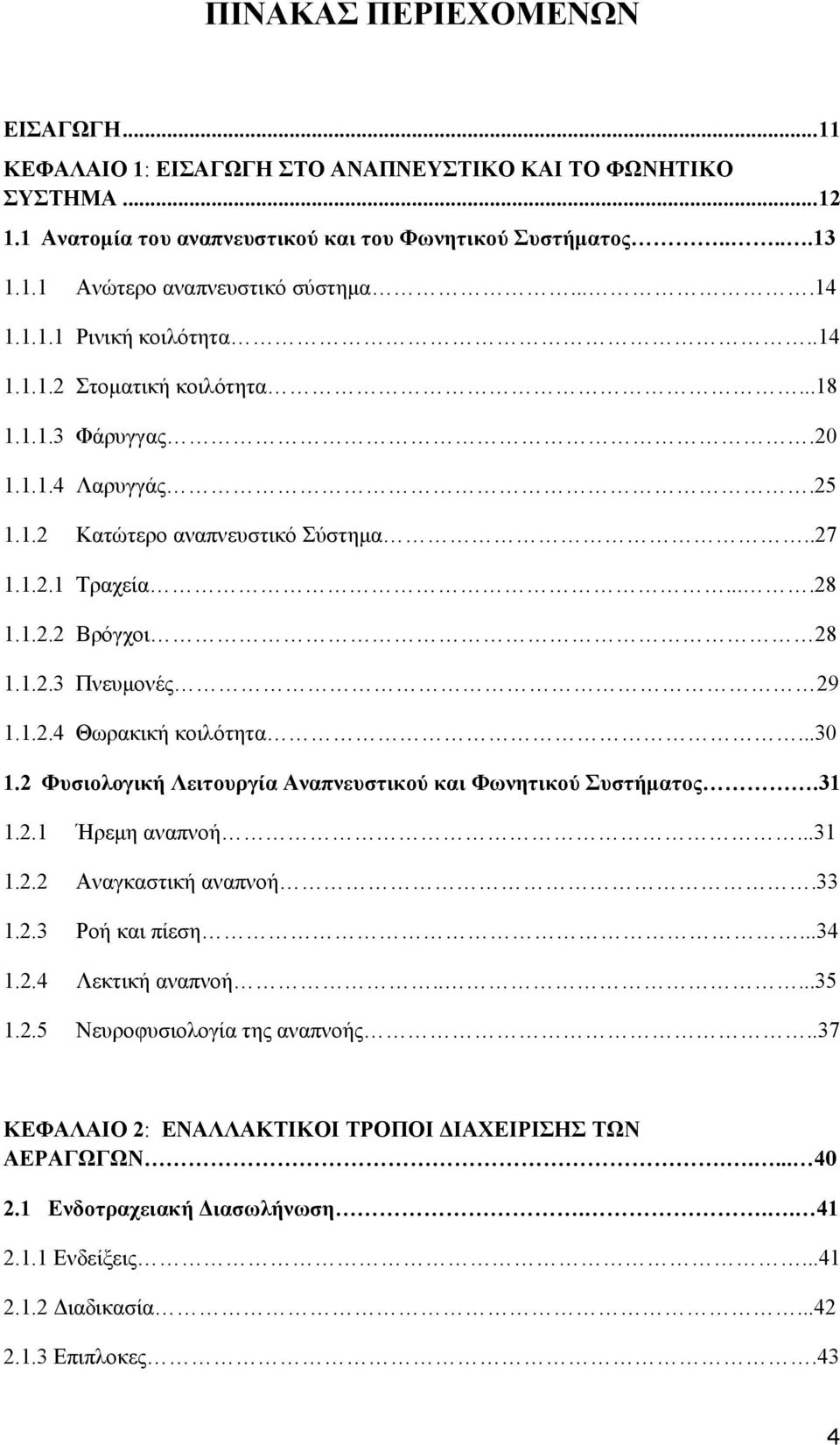 1.2.4 Θωρακική κοιλότητα...30 1.2 Φυσιολογική Λειτουργία Αναπνευστικού και Φωνητικού Συστήματος.31 1.2.1 Ήρεμη αναπνοή...31 1.2.2 Αναγκαστική αναπνοή.33 1.2.3 Ροή και πίεση...34 1.2.4 Λεκτική αναπνοή.