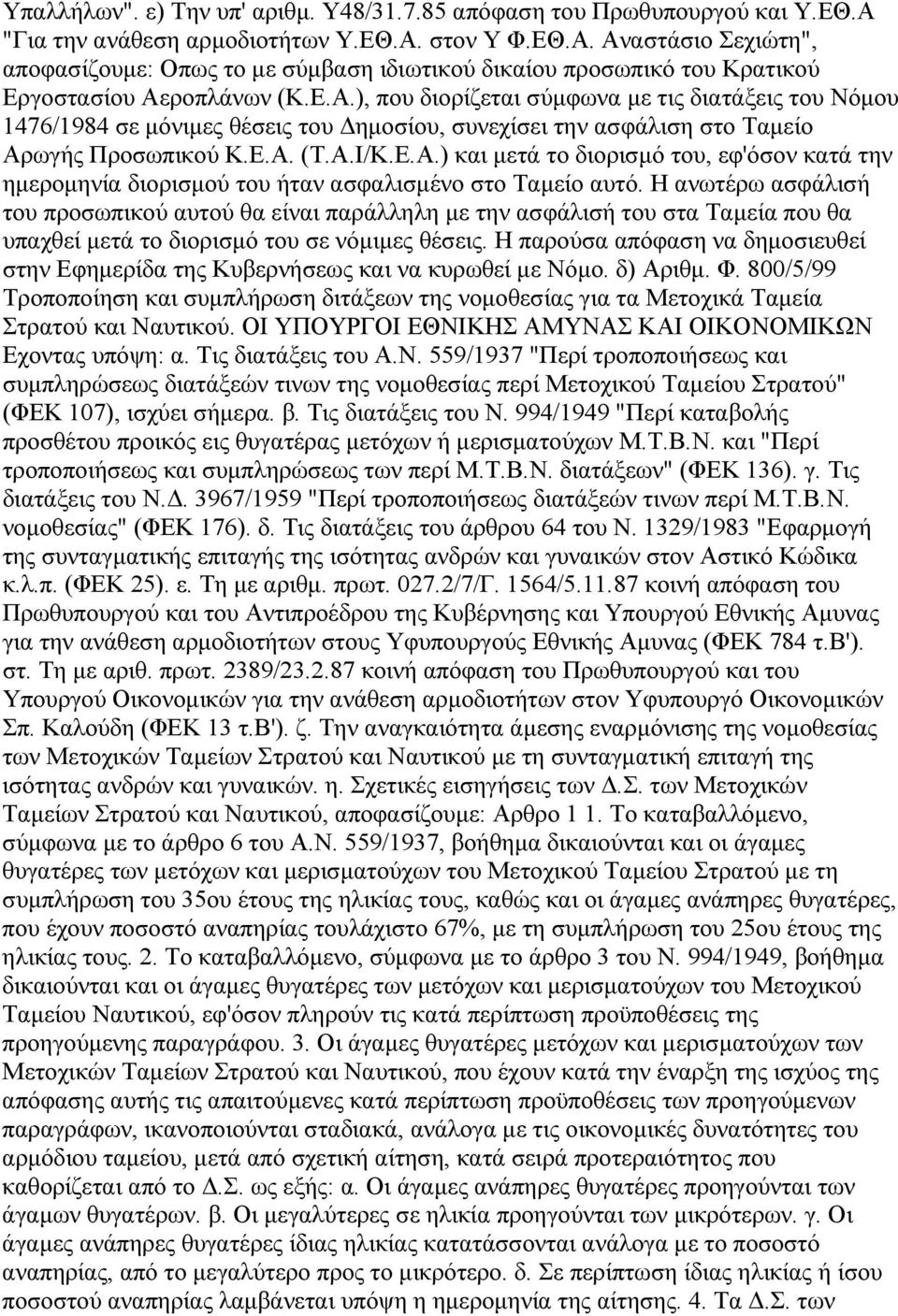 Η ανωτέρω ασφάλισή του προσωπικού αυτού θα είναι παράλληλη µε την ασφάλισή του στα Ταµεία που θα υπαχθεί µετά το διορισµό του σε νόµιµες θέσεις.