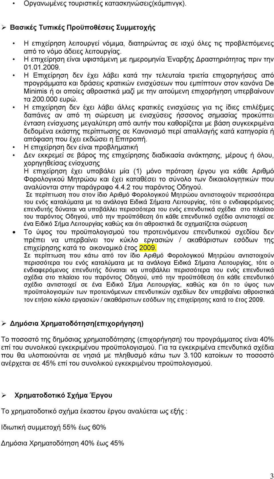 Η Επιχείρηση δεν έχει λάβει κατά την τελευταία τριετία επιχορηγήσεις από προγράμματα και δράσεις κρατικών ενισχύσεων που εμπίπτουν στον κανόνα De Minimis ή οι οποίες αθροιστικά μαζί με την αιτούμενη