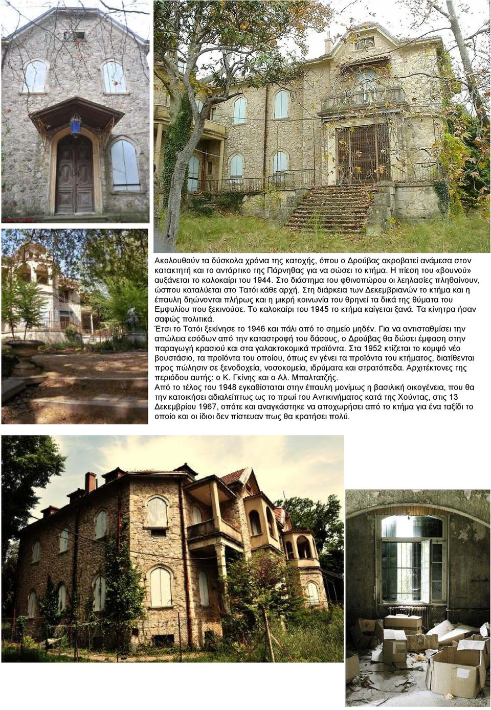 Στη διάρκεια των εκεµβριανών το κτήµα και η έπαυλη δηώνονται πλήρως και η µικρή κοινωνία του θρηνεί τα δικά της θύµατα του Εµφυλίου που ξεκινούσε. Το καλοκαίρι του 1945 το κτήµα καίγεται ξανά.