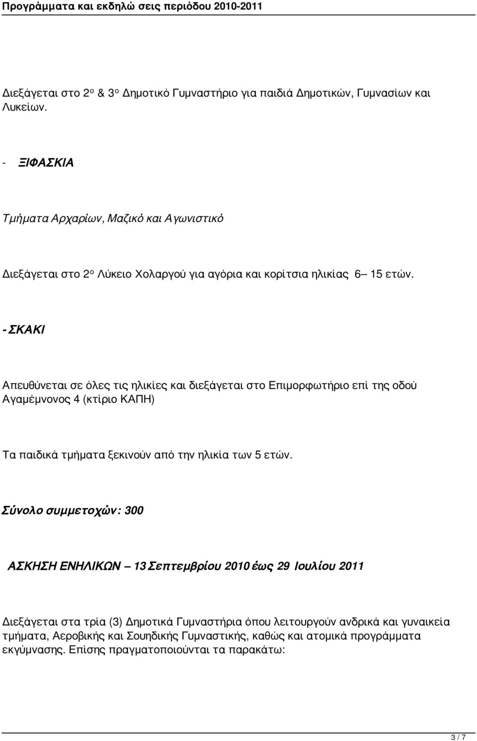- ΣΚΑΚΙ Απευθύνεται σε όλες τις ηλικίες και διεξάγεται στο Επιμορφωτήριο επί της οδού Αγαμέμνονος 4 (κτίριο ΚΑΠΗ) Τα παιδικά τμήματα ξεκινούν από την ηλικία των 5 ετών.