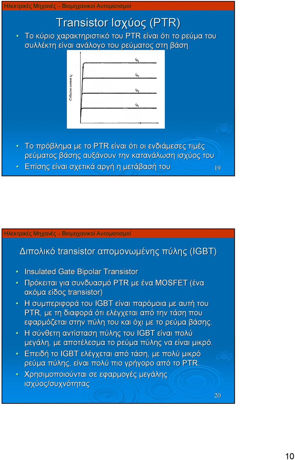 ακόμα είδος transistor) Η συμπεριφορά του IGBT είναι παρόμοια με αυτή του PTR, με τη διαφορά ότι ελέγχεται από την τάση που εφαρμόζεται στην πύλη του και όχι με το ρεύμα βάσης.