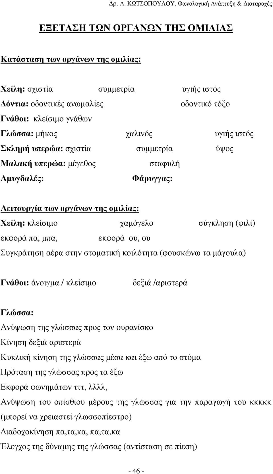 ου Συγκράτηση αέρα στην στοµατική κοιλότητα (φουσκώνω τα µάγουλα) Γνάθοι: άνοιγµα / κλείσιµο δεξιά /αριστερά Γλώσσα: Ανύψωση της γλώσσας προς τον ουρανίσκο Κίνηση δεξιά αριστερά Κυκλική κίνηση της