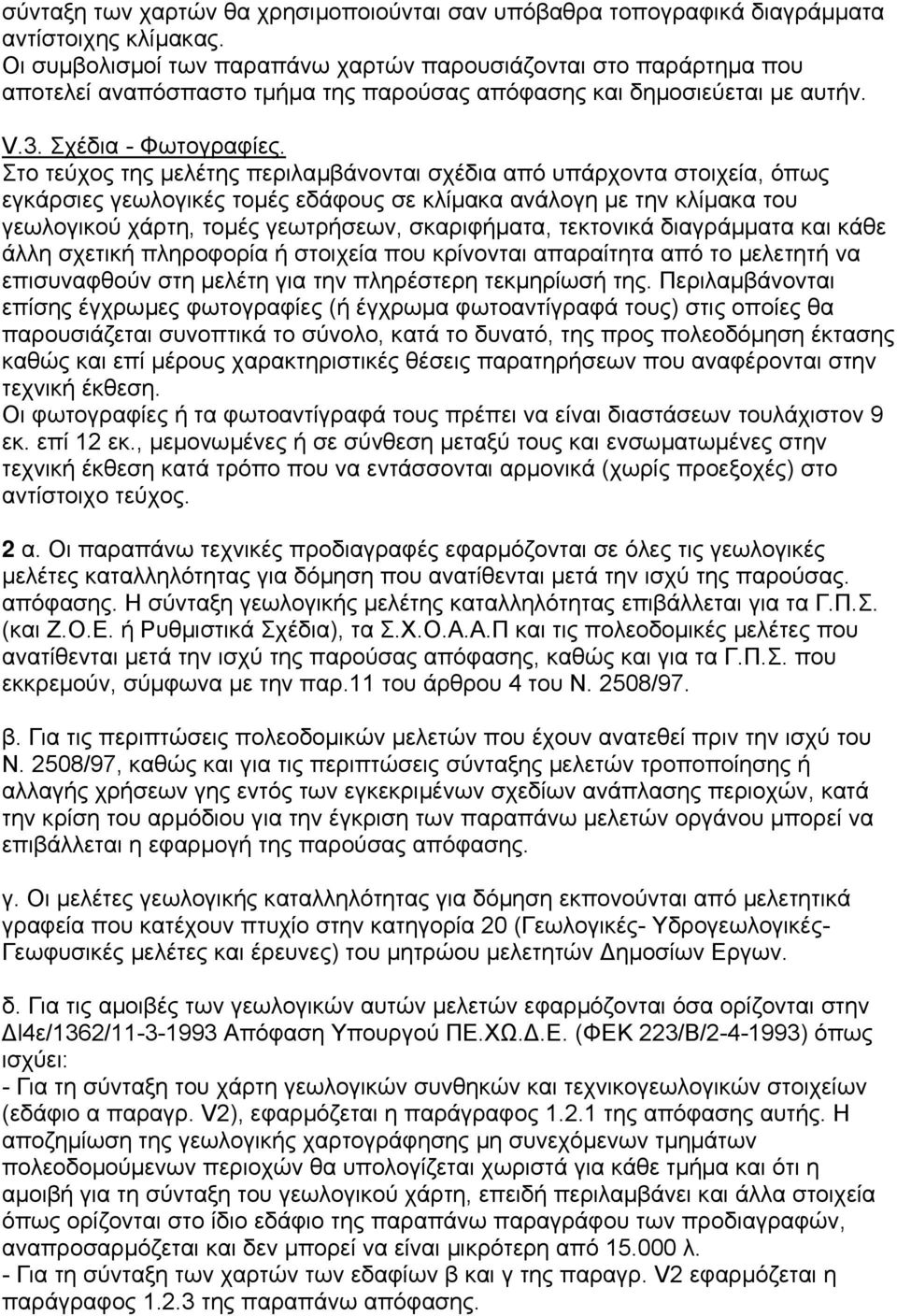 Στο τεύχος της µελέτης περιλαµβάνονται σχέδια από υπάρχοντα στοιχεία, όπως εγκάρσιες γεωλογικές τοµές εδάφους σε κλίµακα ανάλογη µε την κλίµακα του γεωλογικού χάρτη, τοµές γεωτρήσεων, σκαριφήµατα,