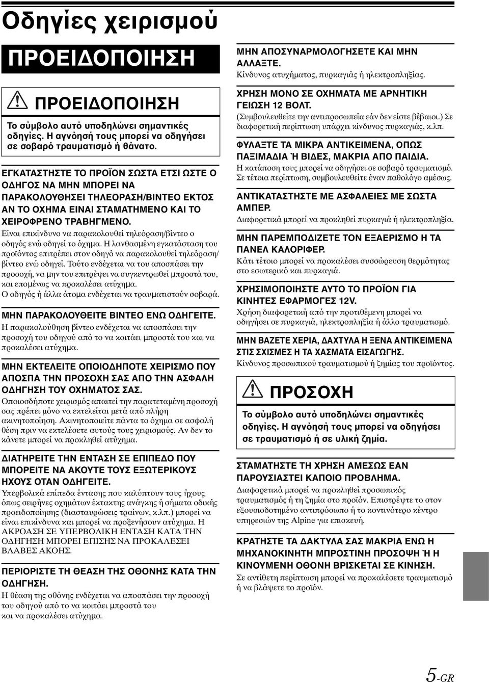 Είναι επικίνδυνο να παρακολουθεί τηλεόραση/βίντεο ο οδηγός ενώ οδηγεί το όχηµα. Η λανθασµένη εγκατάσταση του προϊόντος επιτρέπει στον οδηγό να παρακολουθεί τηλεόραση/ βίντεο ενώ οδηγεί.