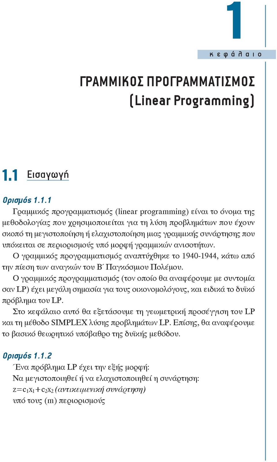 συνάρτησης που υπόκειται σε περιορισμούς υπό μορφή γραμμικών ανισοτήτων. Ο γραμμικός προγραμματισμός αναπτύχθηκε το 940-944, κάτω από την πίεση των αναγκών του Β Παγκόσμιου Πολέμου.