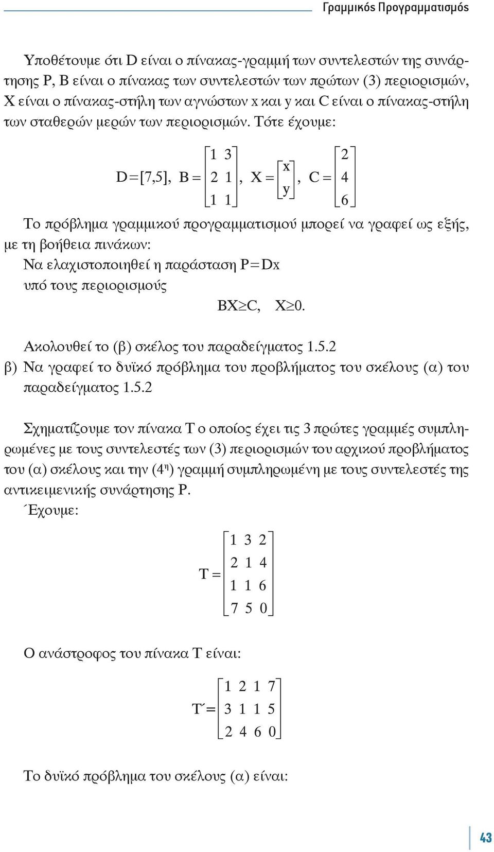 Τότε έχουμε: D=[7,5], Το πρόβλημα γραμμικού προγραμματισμού μπορεί να γραφεί ως εξής, με τη βοήθεια πινάκων: Να ελαχιστοποιηθεί η παράσταση P=Dx BX C, X 0. Ακολουθεί το (β) σκέλος του παραδείγματος.5.2 β) Να γραφεί το δυϊκό πρόβλημα του προβλήματος του σκέλους (α) του παραδείγματος.