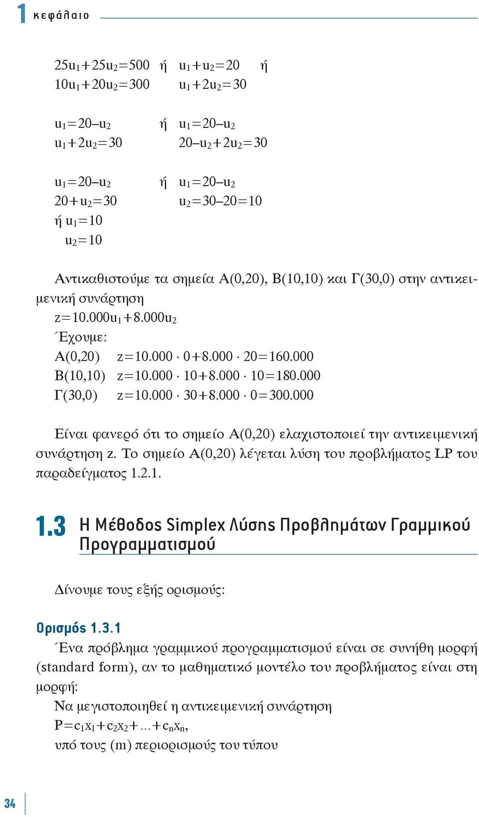 000 Είναι φανερό ότι το σημείο Α(0,20) ελαχιστοποιεί την αντικειμενική συνάρτηση z. Το σημείο Α(0,20) λέγεται λύση του προβλήματος LP του παραδείγματος.2...3 Η Μέθοδος Simplex Λύσης Προβλημάτων Γραμμικού Προγραμματισμού ίνουμε τους εξής ορισμούς: Ορισμός.