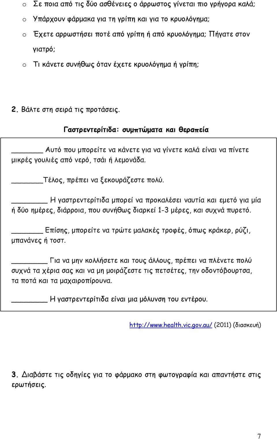 Γαστρεντερίτιδα: συμπτώματα και θεραπεία Αυτό που μπορείτε να κάνετε για να γίνετε καλά είναι να πίνετε μικρές γουλιές από νερό, τσάι ή λεμονάδα. Τέλος, πρέπει να ξεκουράζεστε πολύ.