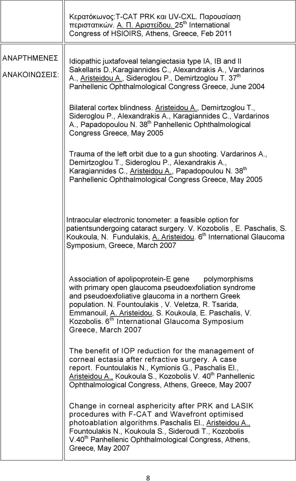, Vardarinos A., Aristeidou A., Sideroglou P., Demirtzoglou T. 37 th Panhellenic Ophthalmological Congress Greece, June 2004 Bilateral cortex blindness. Aristeidou A., Demirtzoglou T., Sideroglou P., Alexandrakis A.
