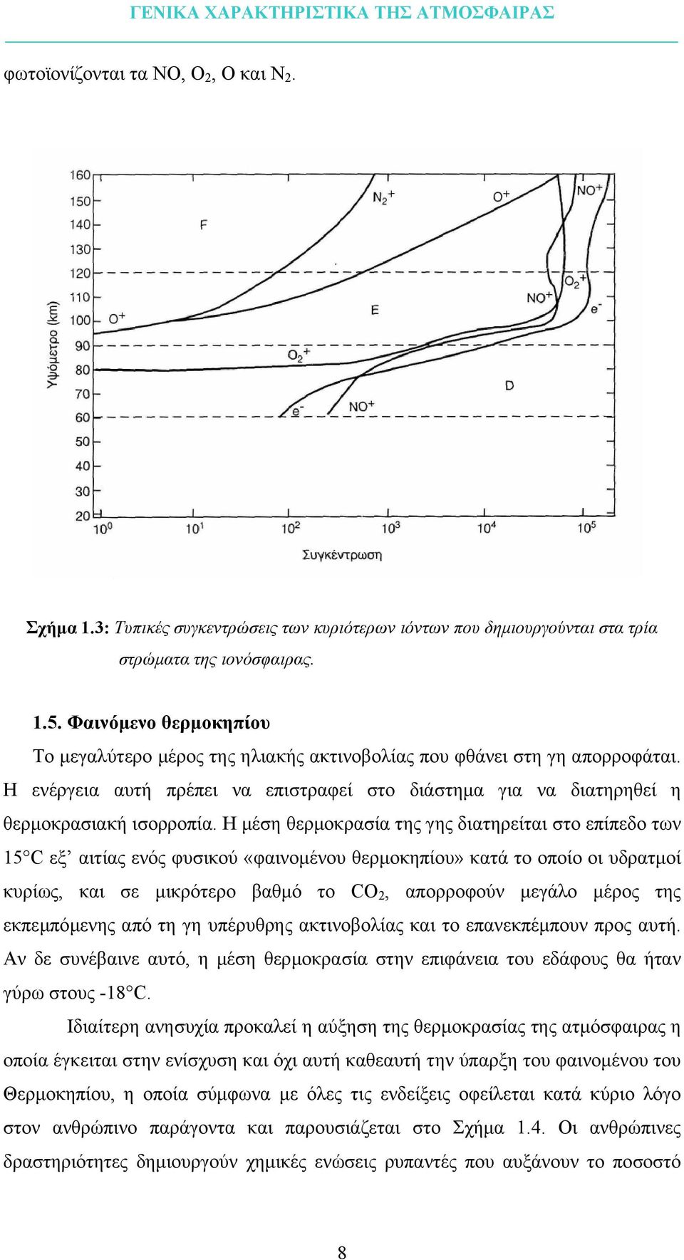 Η µέση θερµοκρασία της γης διατηρείται στο επίπεδο των 15 C εξ αιτίας ενός φυσικού «φαινοµένου θερµοκηπίου» κατά το οποίο οι υδρατµοί κυρίως, και σε µικρότερο βαθµό το CO 2, απορροφούν µεγάλο µέρος