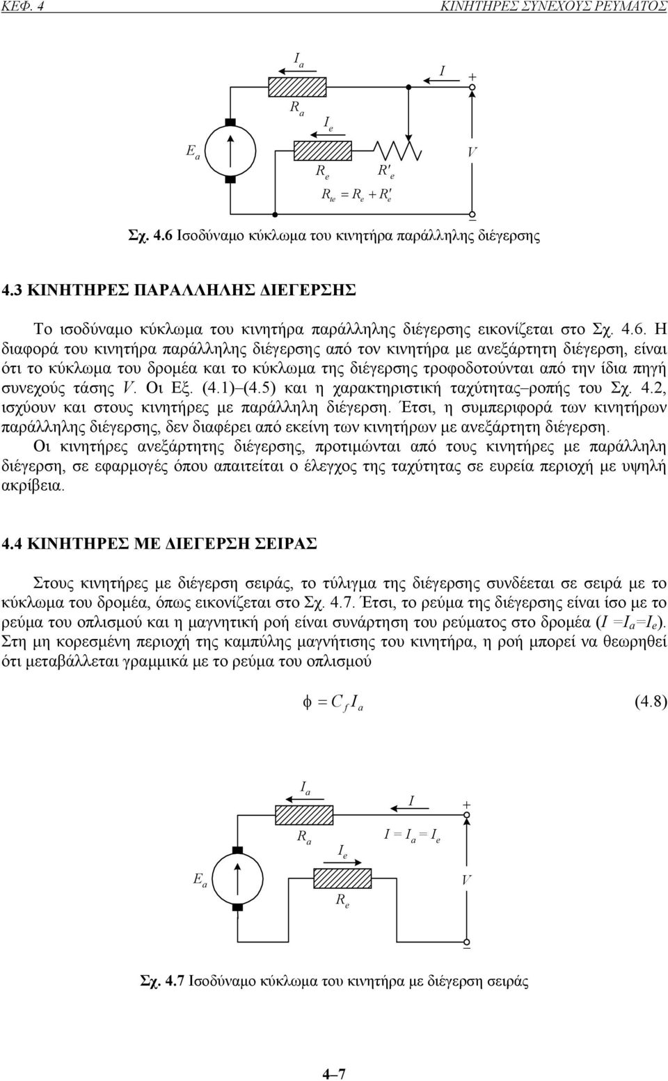 Η διαφορά του κινητήρα παράλληλης διέγερσης από τον κινητήρα µε ανεξάρτητη διέγερση, είναι ότι το κύκλωµα του δροµέα και το κύκλωµα της διέγερσης τροφοδοτούνται από την ίδια πηγή συνεχούς τάσης.