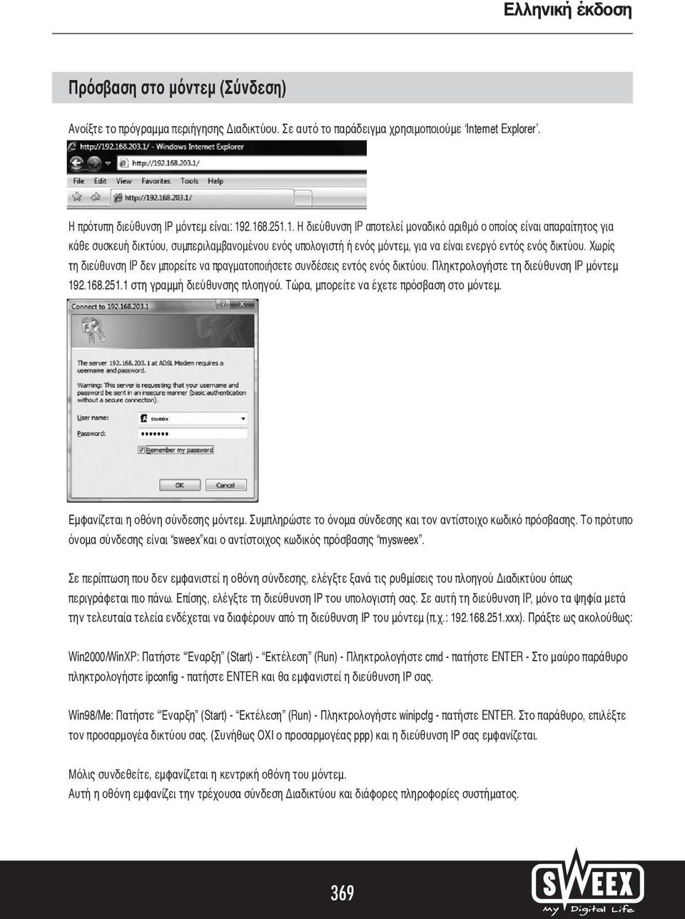 Χωρίς τη διεύθυνση IP δεν μπορείτε να πραγματοποιήσετε συνδέσεις εντός ενός δικτύου. Πληκτρολογήστε τη διεύθυνση IP μόντεμ 192.168.251.1 στη γραμμή διεύθυνσης πλοηγού.