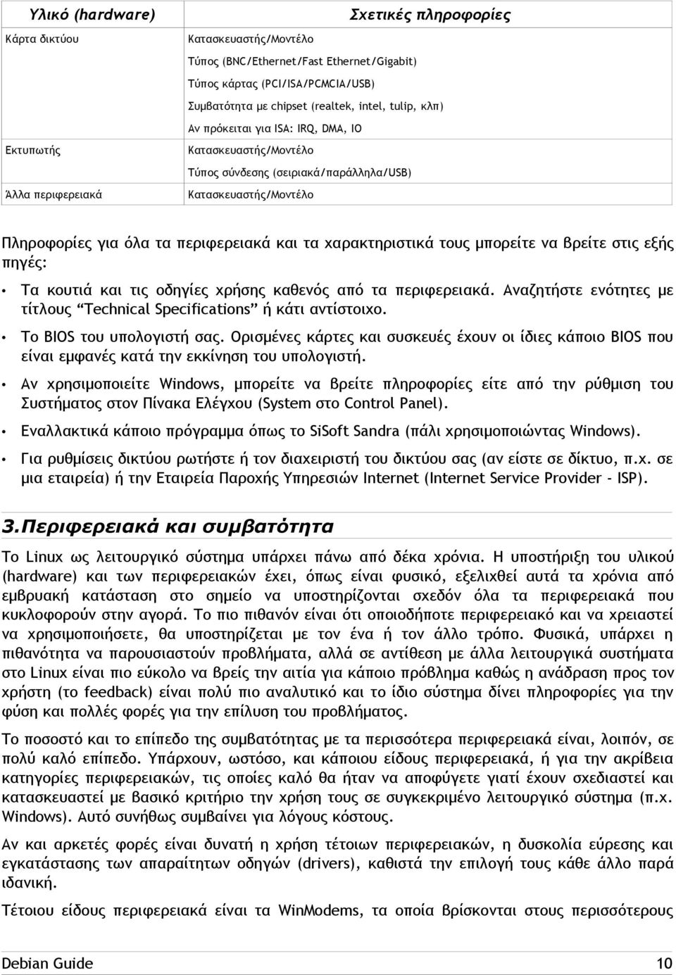 χαρακτηριστικά τους μπορείτε να βρείτε στις εξής πηγές: Τα κουτιά και τις οδηγίες χρήσης καθενός από τα περιφερειακά. Αναζητήστε ενότητες με τίτλους Technical Specifications ή κάτι αντίστοιχο.