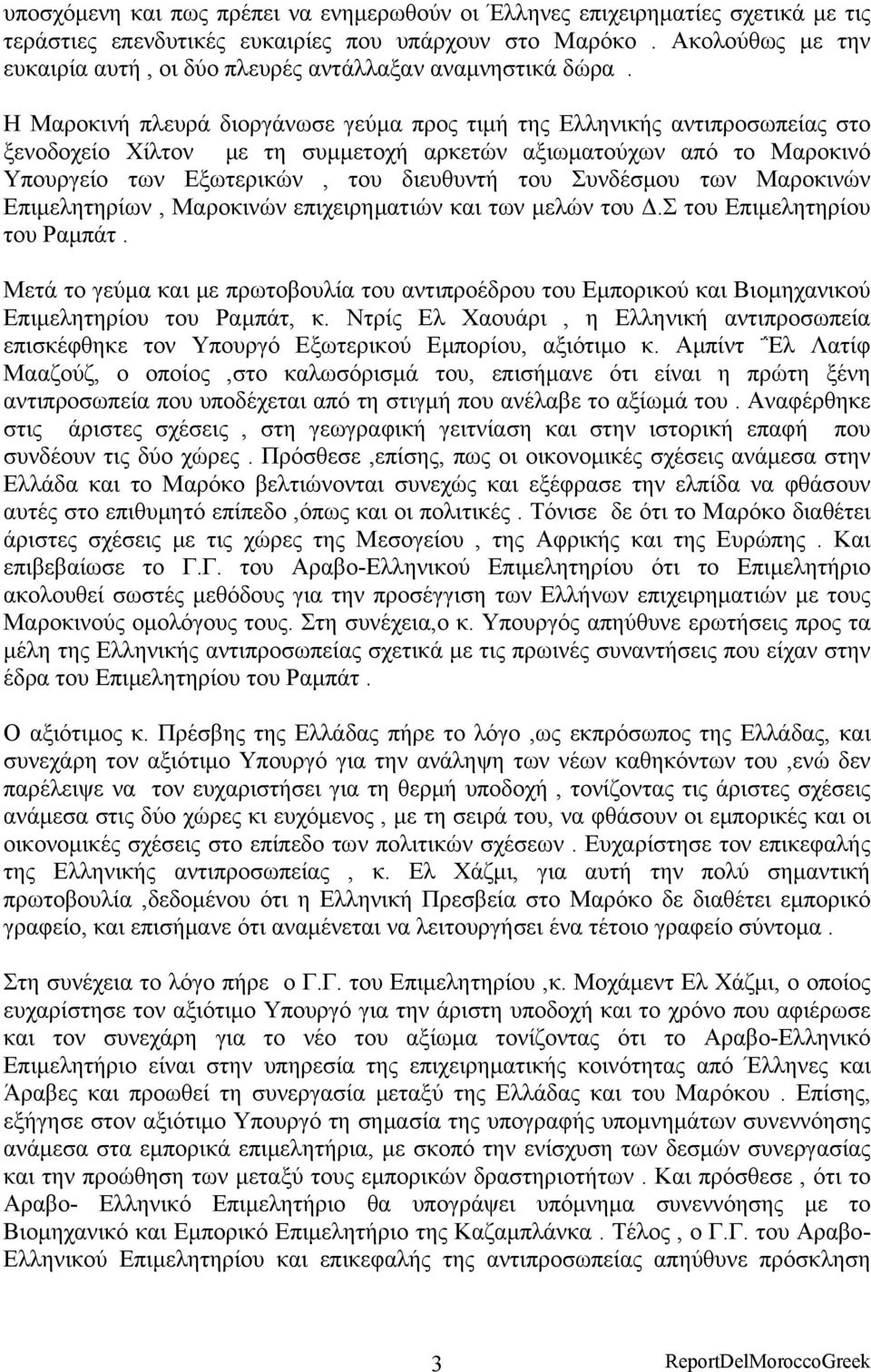 Η Μαροκινή πλευρά διοργάνωσε γεύμα προς τιμή της Ελληνικής αντιπροσωπείας στο ξενοδοχείο Χίλτον με τη συμμετοχή αρκετών αξιωματούχων από το Μαροκινό Υπουργείο των Εξωτερικών, του διευθυντή του