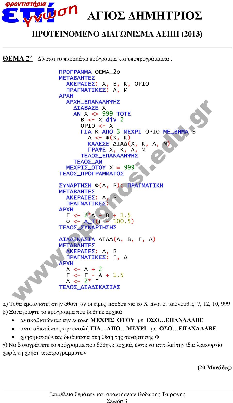 5 Φ <- Α_Τ(Γ - 100.5) ΤΕΛΟΣ_ΣΥΝΑΡΤΗΣΗΣ ΔΙΑΔΙΚΑΣΙΑ ΔΙΑΔ(Α, Β, Γ, Δ) ΑΚΕΡΑΙΕΣ: Α, Β ΠΡΑΓΜΑΤΙΚΕΣ: Γ, Δ Α <- Α + 2 Γ <- Γ - Α + 1.