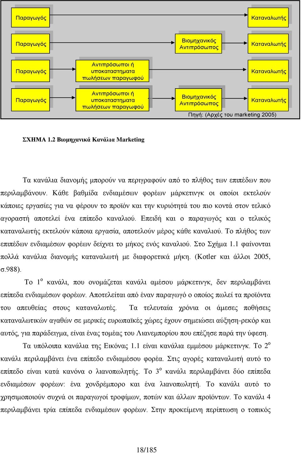 Κάθε βαθμίδα ενδιαμέσων φορέων μάρκετινγκ οι οποίοι εκτελούν κάποιες εργασίες για να φέρουν το προϊόν και την κυριότητά του πιο κοντά στον τελικό αγοραστή αποτελεί ένα επίπεδο καναλιού.