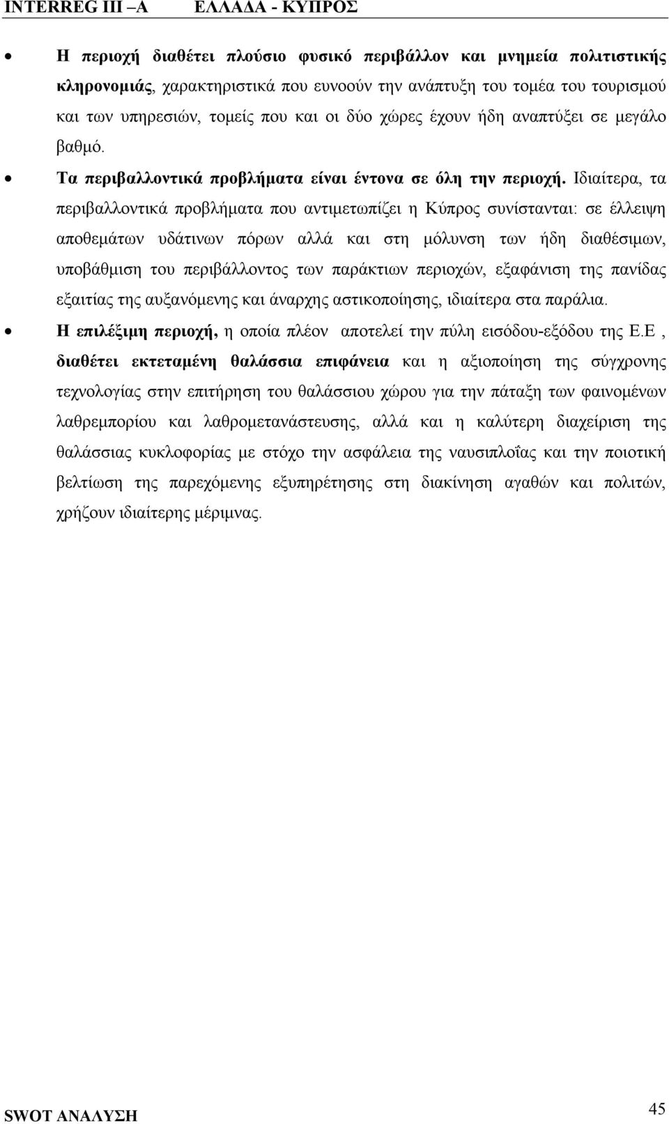 Ιδιαίτερα, τα περιβαλλοντικά προβλήματα που αντιμετωπίζει η Κύπρος συνίστανται: σε έλλειψη αποθεμάτων υδάτινων πόρων αλλά και στη μόλυνση των ήδη διαθέσιμων, υποβάθμιση του περιβάλλοντος των