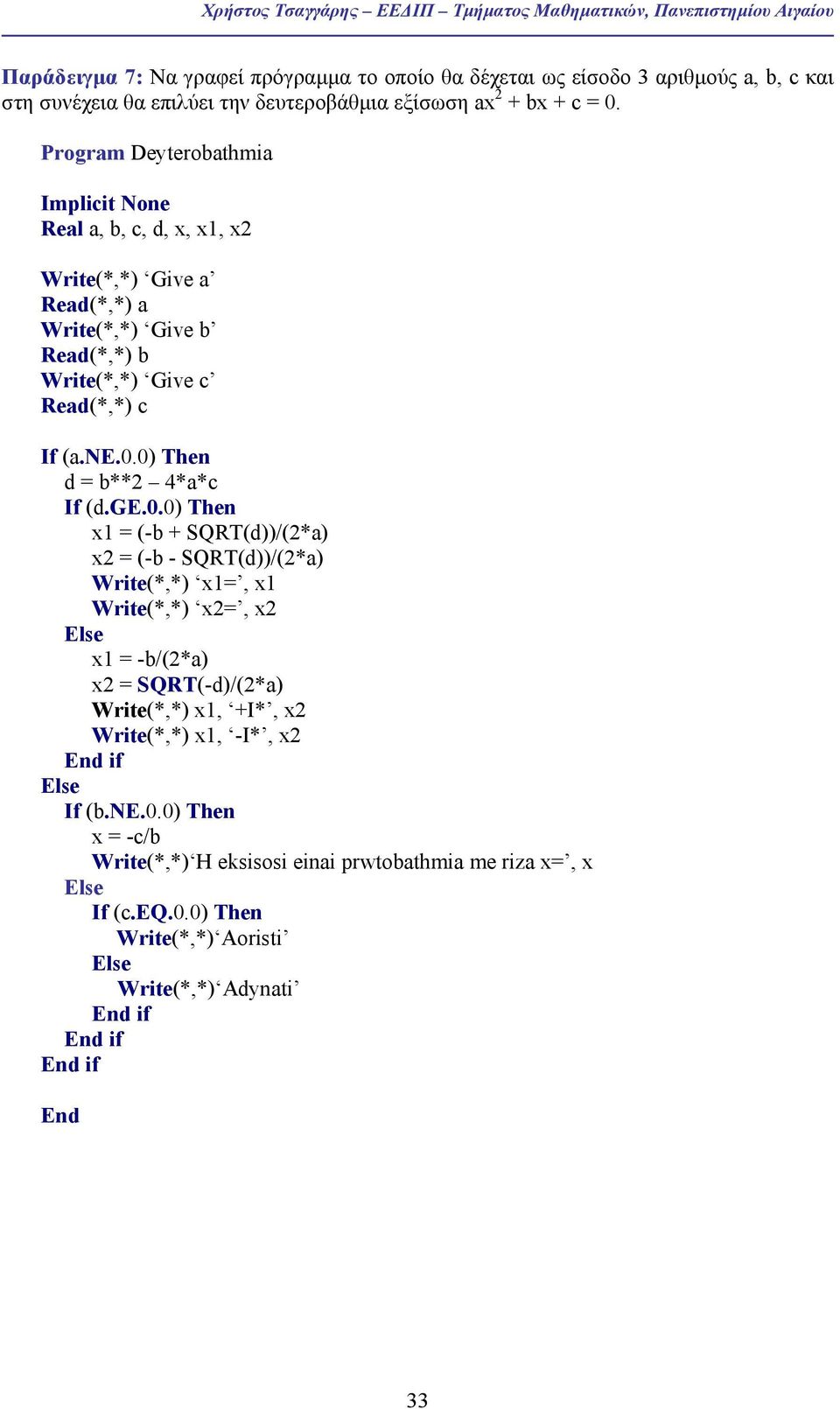 Program Deyterobathmia Real a, b, c, d, x, x1, x2 Write(*,*) Give a Read(*,*) a Write(*,*) Give b Read(*,*) b Write(*,*) Give c Read(*,*) c If (a.ne.0.0) Then d = b**2 4*a*c If (d.ge.