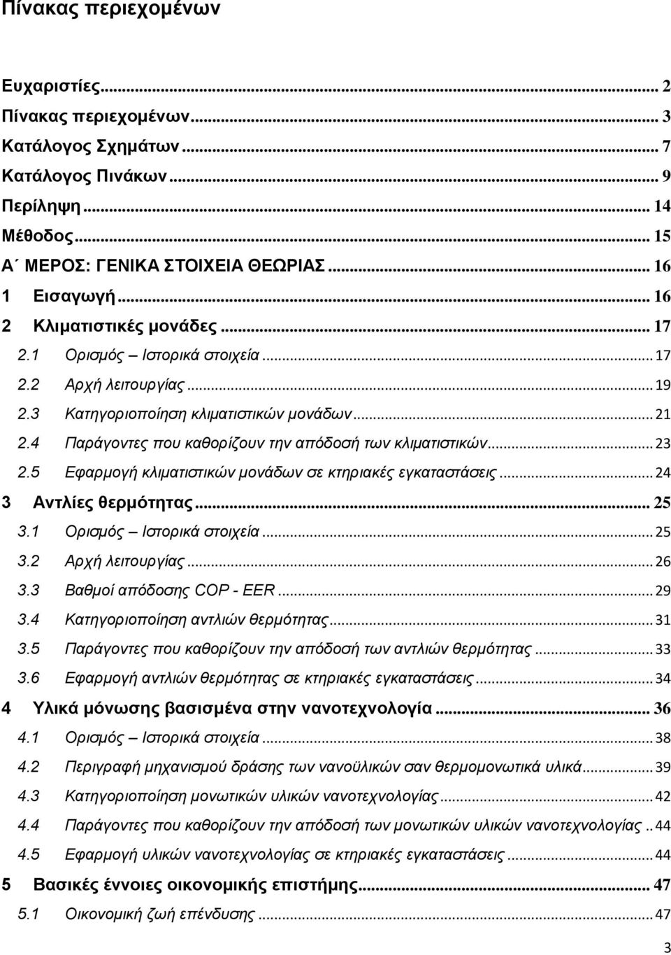 4 Παράγοντες που καθορίζουν την απόδοσή των κλιματιστικών... 23 2.5 Εφαρμογή κλιματιστικών μονάδων σε κτηριακές εγκαταστάσεις... 24 3 Αντλίες θερμότητας... 25 3.1 Ορισμός Ιστορικά στοιχεία... 25 3.2 Αρχή λειτουργίας.