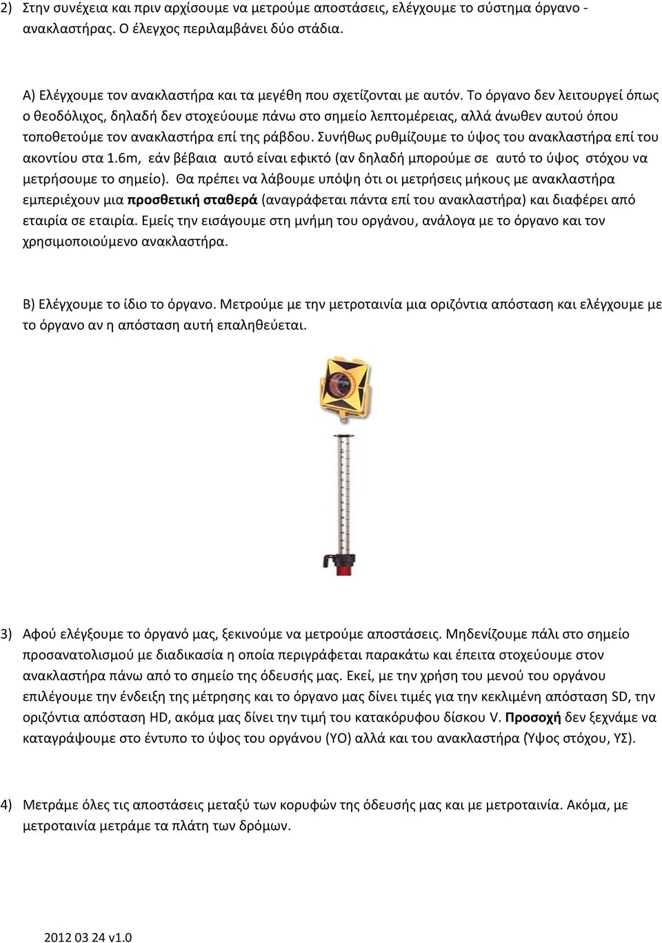 Το όργανο δεν λειτουργεί όπως ο θεοδόλιχος, δηλαδή δεν στοχεύουμε πάνω στο σημείο λεπτομέρειας, αλλά άνωθεν αυτού όπου τοποθετούμε τον ανακλαστήρα επί της ράβδου.