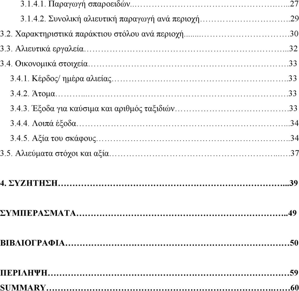 33 3.4.4. Λοιπά έξοδα...34 3.4.5. Αξία του σκάφους..34 3.5. Αλιεύµατα στόχοι και αξία....37 4. ΣΥΖΗΤΗΣΗ.