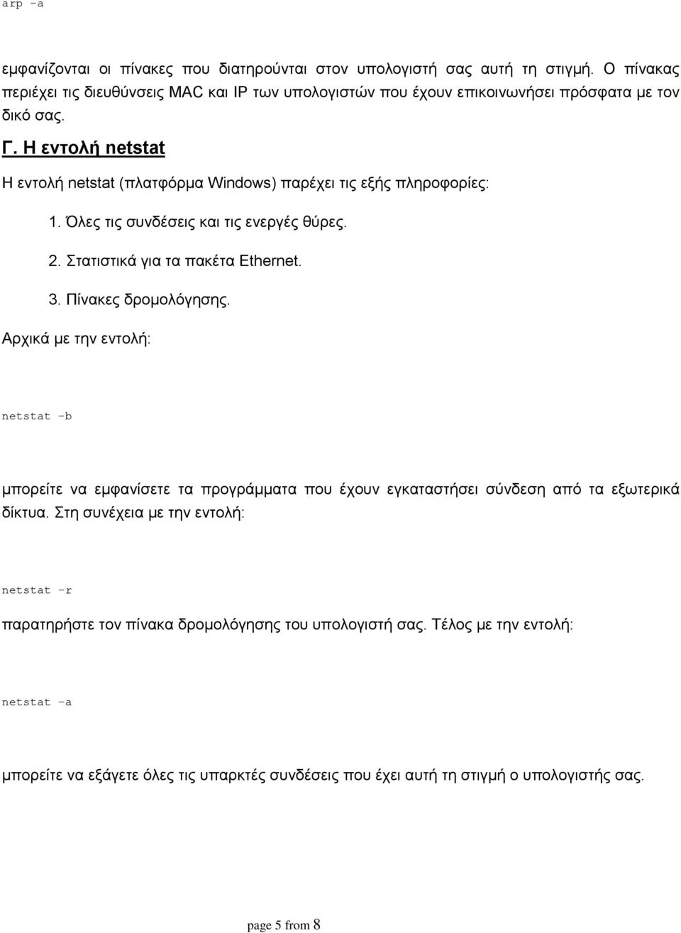 Η εντολή netstat Η εντολή netstat (πλατφόρμα Windows) παρέχει τις εξής πληροφορίες: 1. Όλες τις συνδέσεις και τις ενεργές θύρες. 2. Στατιστικά για τα πακέτα Ethernet. 3.