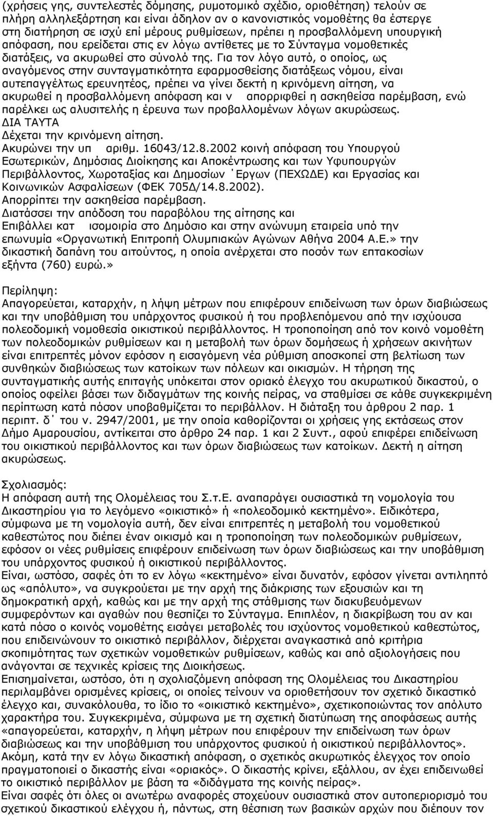 Για τον λόγο αυτό, ο οποίος, ως αναγόμενος στην συνταγματικότητα εφαρμοσθείσης διατάξεως νόμου, είναι αυτεπαγγέλτως ερευνητέος, πρέπει να γίνει δεκτή η κρινόμενη αίτηση, να ακυρωθεί η προσβαλλόμενη