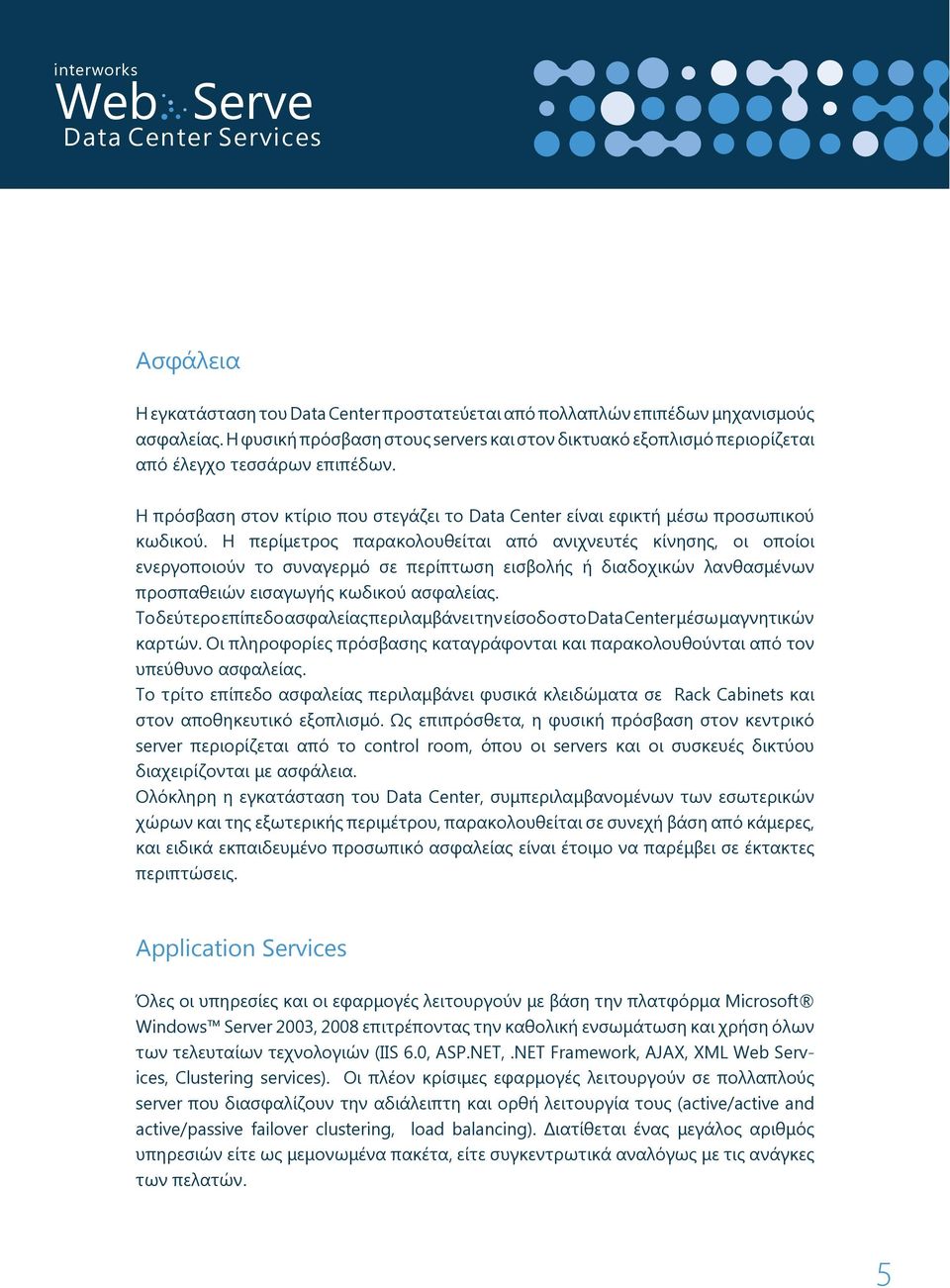 Η περίμετρος παρακολουθείται από ανιχνευτές κίνησης, οι οποίοι ενεργοποιούν το συναγερμό σε περίπτωση εισβολής ή διαδοχικών λανθασμένων προσπαθειών εισαγωγής κωδικού ασφαλείας.