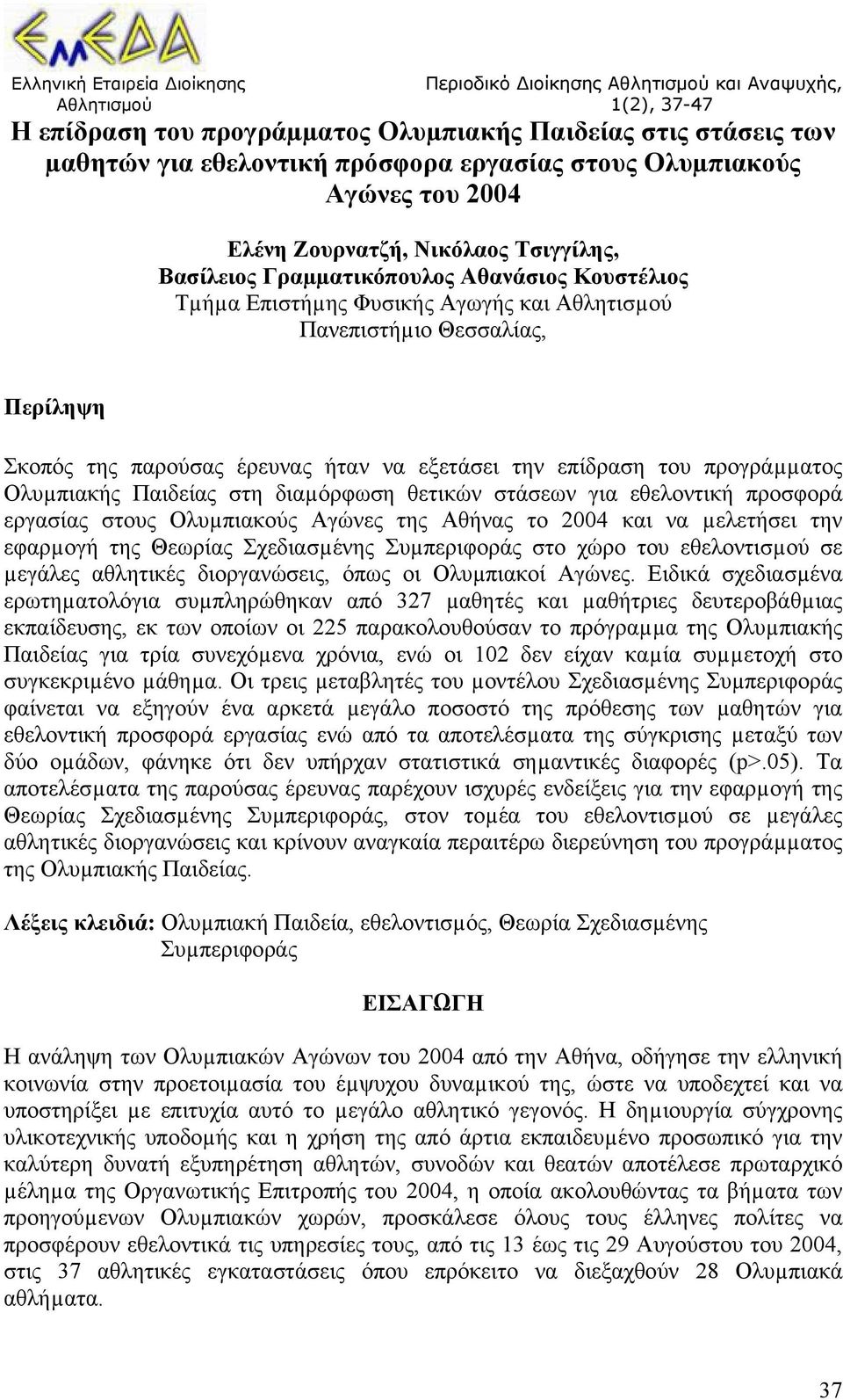 Σκοπός της παρούσας έρευνας ήταν να εξετάσει την επίδραση του προγράµµατος Ολυµπιακής Παιδείας στη διαµόρφωση θετικών στάσεων για εθελοντική προσφορά εργασίας στους Ολυµπιακούς Αγώνες της Αθήνας το