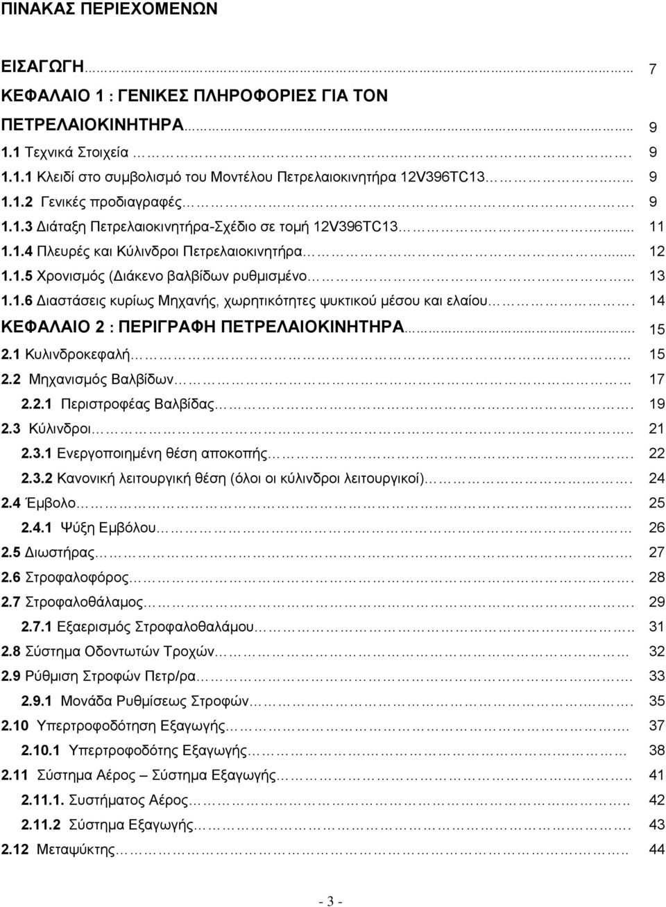 14 ΚΕΦΑΛΑΙΟ 2 : ΠΕΡΙΓΡΑΦΗ ΠΕΤΡΕΛΑΙΟΚΙΝΗΤΗΡΑ. 15 2.1 Κυλινδροκεφαλή 15 2.2 Μηχανισμός Βαλβίδων 17 2.2.1 Περιστροφέας Βαλβίδας. 19 2.3 Κύλινδροι... 21 2.3.1 Ενεργοποιημένη θέση αποκοπής.. 22 2.3.2 Κανονική λειτουργική θέση (όλοι οι κύλινδροι λειτουργικοί).