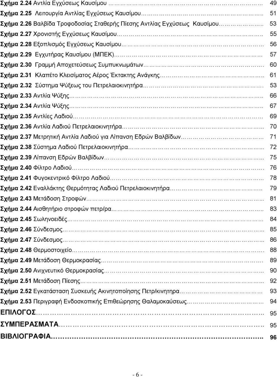 31 Κλαπέτο Κλεισίματος Αέρος Έκτακτης Ανάγκης.. 61 Σχήμα 2.32 Σύστημα Ψύξεως του Πετρελαιοκινητήρα. 53 Σχήμα 2.33 Αντλία Ψύξης.. 66 Σχήμα 2.34 Αντλία Ψύξης.. 67 Σχήμα 2.35 Αντλίες Λαδιού 69 Σχήμα 2.