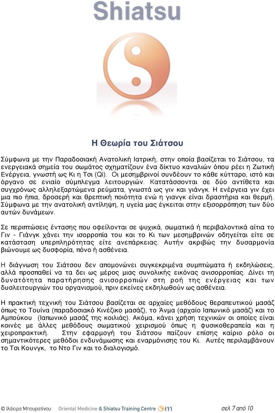 Kατατάσσονται σε δύο αντίθετα και συγχρόνως αλληλεξαρτώμενα ρεύματα, γνωστά ως γιν και γιάνγκ. Η ενέργεια γιν έχει μια πιο ήπια, δροσερή και θρεπτική ποιότητα ενώ η γιανγκ είναι δραστήρια και θερμή.