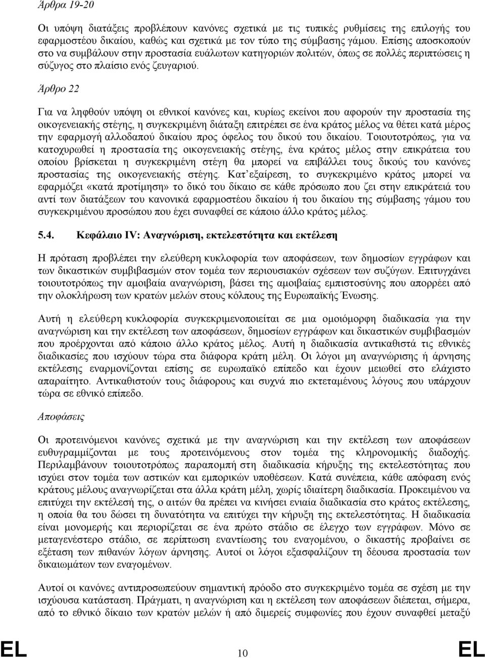 Άρθρο 22 Για να ληφθούν υπόψη οι εθνικοί κανόνες και, κυρίως εκείνοι που αφορούν την προστασία της οικογενειακής στέγης, η συγκεκριμένη διάταξη επιτρέπει σε ένα κράτος μέλος να θέτει κατά μέρος την