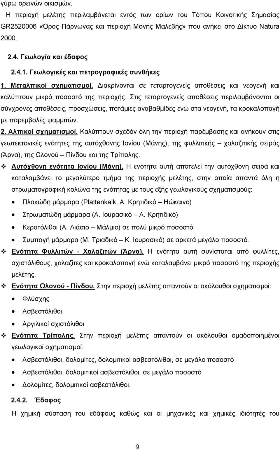 Στις τεταρτογενείς αποθέσεις περιλαμβάνονται οι σύγχρονες αποθέσεις, προσχώσεις, ποτάμιες αναβαθμίδες ενώ στα νεογενή, τα κροκαλοπαγή με παρεμβολές ψαμμιτών. 2. Αλπικοί σχηματισμοί.